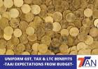 UNIFORM GST, TAX & LTC BENEFITS - TAAI EXPECTATIONS FROM BUDGET